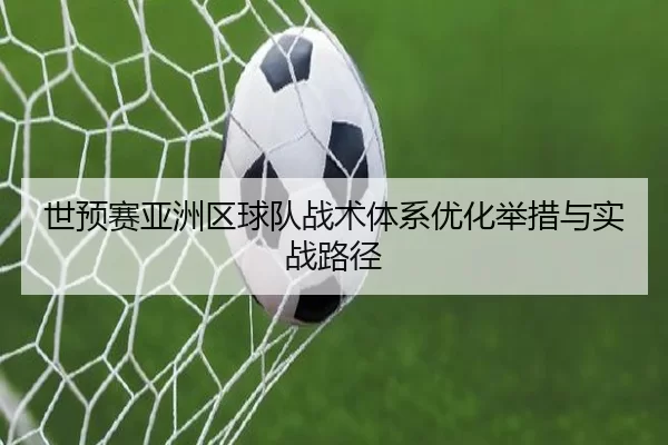 世预赛亚洲区球队战术体系优化举措与实战路径